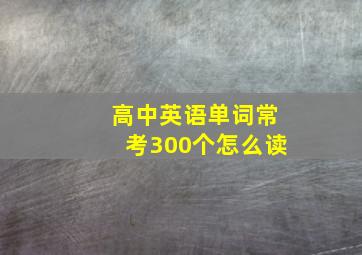 高中英语单词常考300个怎么读