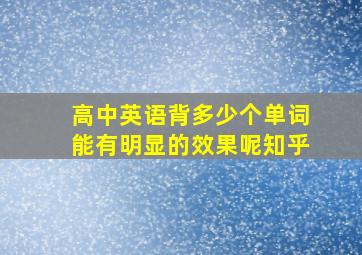 高中英语背多少个单词能有明显的效果呢知乎