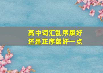 高中词汇乱序版好还是正序版好一点