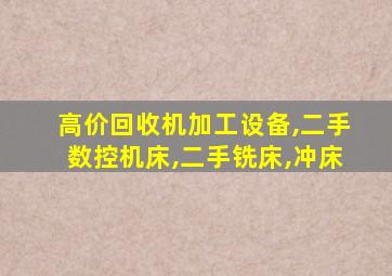 高价回收机加工设备,二手数控机床,二手铣床,冲床