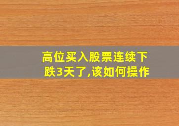 高位买入股票连续下跌3天了,该如何操作