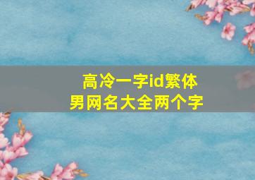 高冷一字id繁体男网名大全两个字