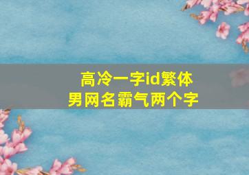 高冷一字id繁体男网名霸气两个字