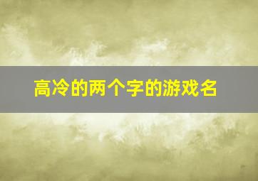 高冷的两个字的游戏名