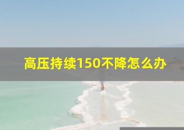 高压持续150不降怎么办