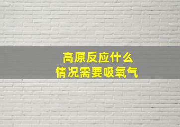 高原反应什么情况需要吸氧气