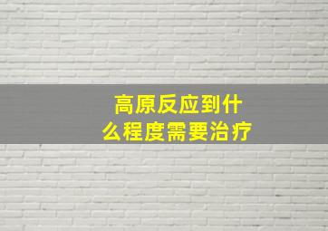 高原反应到什么程度需要治疗