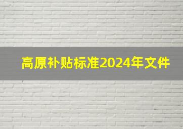 高原补贴标准2024年文件