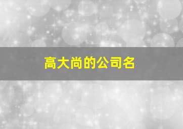 高大尚的公司名