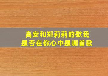 高安和郑莉莉的歌我是否在你心中是哪首歌