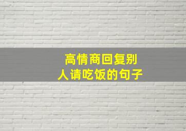 高情商回复别人请吃饭的句子