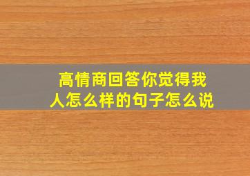 高情商回答你觉得我人怎么样的句子怎么说