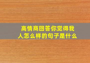 高情商回答你觉得我人怎么样的句子是什么