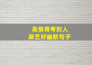 高情商夸别人厨艺好幽默句子