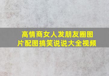 高情商女人发朋友圈图片配图搞笑说说大全视频