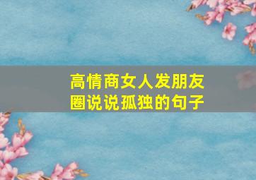 高情商女人发朋友圈说说孤独的句子