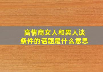 高情商女人和男人谈条件的话题是什么意思