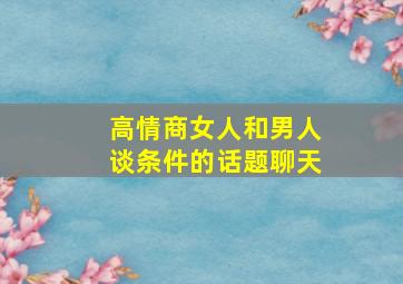 高情商女人和男人谈条件的话题聊天