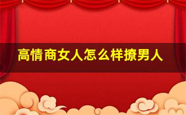 高情商女人怎么样撩男人