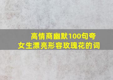 高情商幽默100句夸女生漂亮形容玫瑰花的词