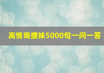 高情商撩妹5000句一问一答