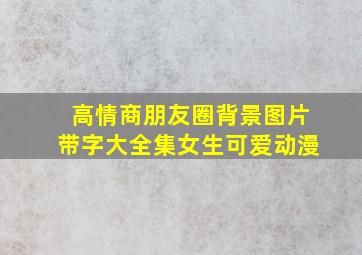 高情商朋友圈背景图片带字大全集女生可爱动漫