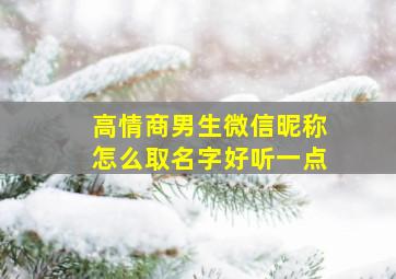 高情商男生微信昵称怎么取名字好听一点