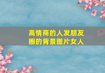 高情商的人发朋友圈的背景图片女人