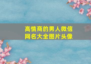 高情商的男人微信网名大全图片头像