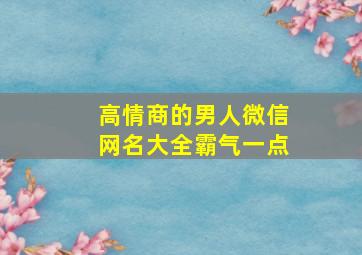 高情商的男人微信网名大全霸气一点