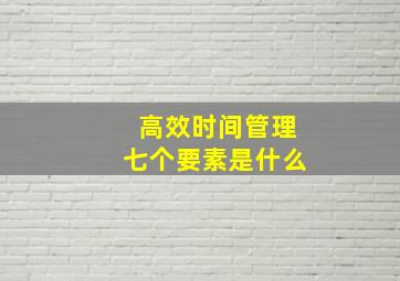 高效时间管理七个要素是什么