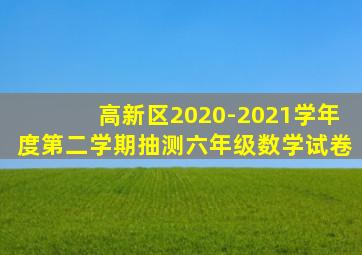 高新区2020-2021学年度第二学期抽测六年级数学试卷