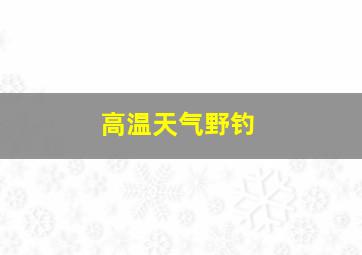 高温天气野钓