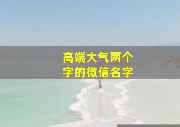 高端大气两个字的微信名字