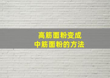 高筋面粉变成中筋面粉的方法