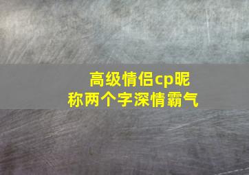 高级情侣cp昵称两个字深情霸气