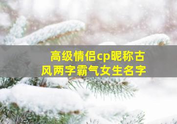 高级情侣cp昵称古风两字霸气女生名字