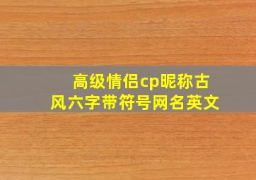 高级情侣cp昵称古风六字带符号网名英文