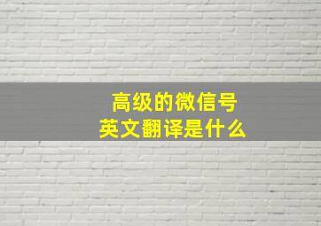 高级的微信号英文翻译是什么