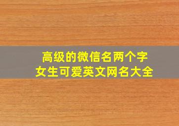 高级的微信名两个字女生可爱英文网名大全