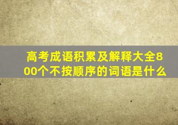 高考成语积累及解释大全800个不按顺序的词语是什么