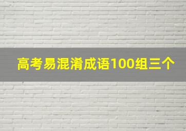 高考易混淆成语100组三个