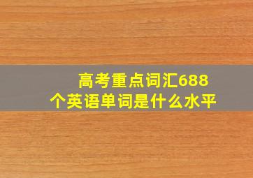 高考重点词汇688个英语单词是什么水平