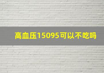 高血压15095可以不吃吗