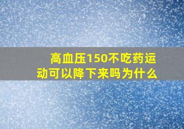 高血压150不吃药运动可以降下来吗为什么