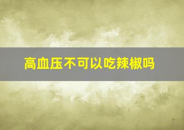 高血压不可以吃辣椒吗