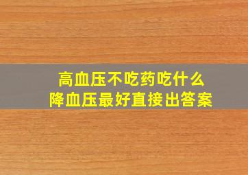 高血压不吃药吃什么降血压最好直接出答案