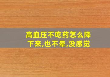 高血压不吃药怎么降下来,也不晕,没感觉