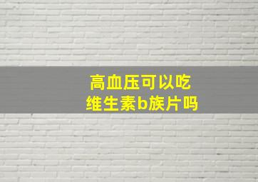 高血压可以吃维生素b族片吗