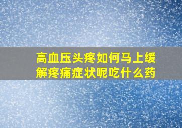 高血压头疼如何马上缓解疼痛症状呢吃什么药